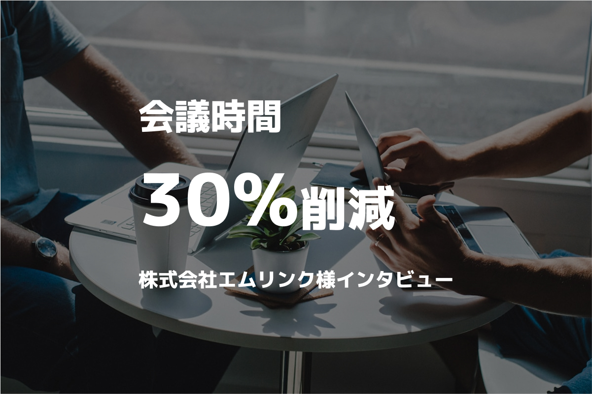 導入後、会議時間30%削減！株式会社エムリンク様インタビュー公開